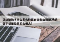 区块链数字孪生龙头股票有哪些公司[区块链数字货币股票龙头概念]