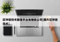 区块链技术图像平台有哪些公司[图片区块链技术]