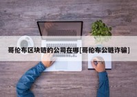 哥伦布区块链的公司在哪[哥伦布公链诈骗]