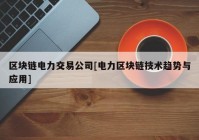 区块链电力交易公司[电力区块链技术趋势与应用]