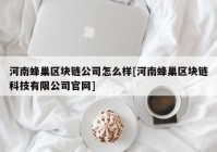 河南蜂巢区块链公司怎么样[河南蜂巢区块链科技有限公司官网]