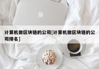 计算机做区块链的公司[计算机做区块链的公司排名]