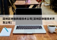 深圳区块链网络技术公司[深圳区块链技术开发公司]