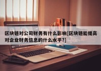 区块链对公司财务有什么影响[区块链能提高对企业财务信息的什么水平?]