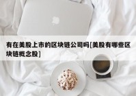 有在美股上市的区块链公司吗[美股有哪些区块链概念股]