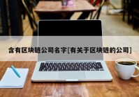 含有区块链公司名字[有关于区块链的公司]