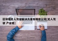 区块链无人驾驶解决方案有哪些公司[无人驾驶 产业链]