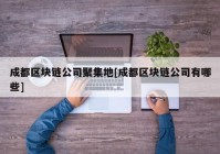 成都区块链公司聚集地[成都区块链公司有哪些]