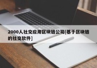 2000人社交应用区块链公司[基于区块链的社交软件]