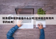 财务区块链到底是什么公司[区块链在财务共享的应用]