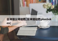 区块链公司赵胜[区块链赵胜plustoken]