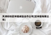 天津好的区块链诚信合作公司[区块链有限公司]