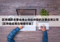 区块链的主要应用公司区块链的主要应用公司[区块链应用在哪些行业]