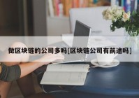 做区块链的公司多吗[区块链公司有前途吗]