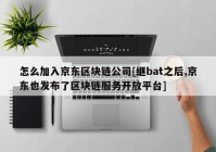 怎么加入京东区块链公司[继bat之后,京东也发布了区块链服务开放平台]