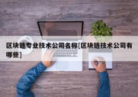 区块链专业技术公司名称[区块链技术公司有哪些]