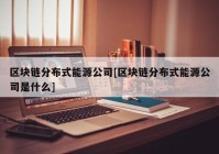 区块链分布式能源公司[区块链分布式能源公司是什么]