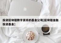 投资区块链数字货币的基金公司[区块链金融投资基金]