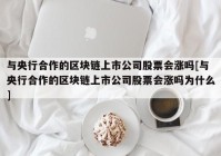 与央行合作的区块链上市公司股票会涨吗[与央行合作的区块链上市公司股票会涨吗为什么]