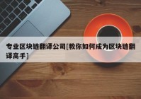 专业区块链翻译公司[教你如何成为区块链翻译高手]