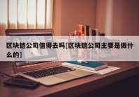 区块链公司值得去吗[区块链公司主要是做什么的]