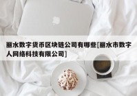 丽水数字货币区块链公司有哪些[丽水市数字人网络科技有限公司]