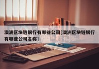 澳洲区块链银行有哪些公司[澳洲区块链银行有哪些公司名称]