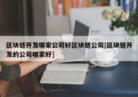 区块链开发哪家公司好区块链公司[区块链开发的公司哪家好]