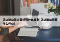 区块链公司主要经营什么业务[区块链公司是什么行业]