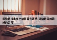 区块链技术哪个公司最先落地[区块链做的最好的公司]