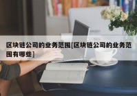 区块链公司的业务范围[区块链公司的业务范围有哪些]