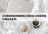 江苏推荐的区块链材料公司排名[江苏区块链50强企业名单]