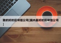 做的好的区块链公司[国内最好的区块链公司]