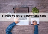 区块链支付系统公司[区块链技术公司哪里有]