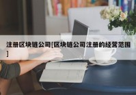 注册区块链公司[区块链公司注册的经营范围]