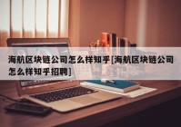 海航区块链公司怎么样知乎[海航区块链公司怎么样知乎招聘]