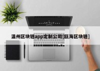 温州区块链app定制公司[瓯海区块链]