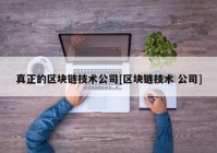 真正的区块链技术公司[区块链技术 公司]