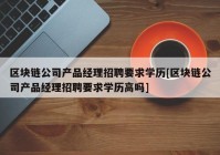 区块链公司产品经理招聘要求学历[区块链公司产品经理招聘要求学历高吗]