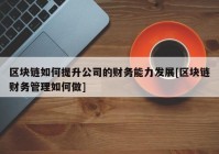 区块链如何提升公司的财务能力发展[区块链财务管理如何做]