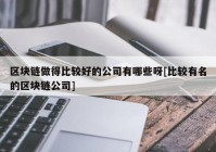 区块链做得比较好的公司有哪些呀[比较有名的区块链公司]