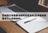 区块链公司需要交税吗百度百科[区块链所得要交个人所得税吗]