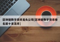 区块链数字货币龙头公司[区块链数字货币排名前十主流币]