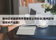 赣州区块链研究开发哪家公司好点[赣州区块链技术产业园]