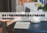 基金公司最以做区块链吗[基金公司最以做区块链吗知乎]