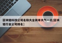 区块链科技公司名称大全简单大气一点[区块链行业公司排名]