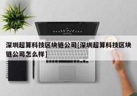 深圳超算科技区块链公司[深圳超算科技区块链公司怎么样]