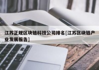 江苏正规区块链科技公司排名[江苏区块链产业发展报告]