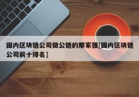 国内区块链公司做公链的那家强[国内区块链公司前十排名]