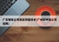 广东哪些公司有区块链技术[广州区块链公司招聘]